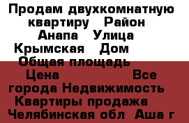 Продам двухкомнатную квартиру › Район ­ Анапа › Улица ­ Крымская › Дом ­ 171 › Общая площадь ­ 53 › Цена ­ 5 800 000 - Все города Недвижимость » Квартиры продажа   . Челябинская обл.,Аша г.